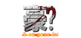 豪洨 (attack on your father)