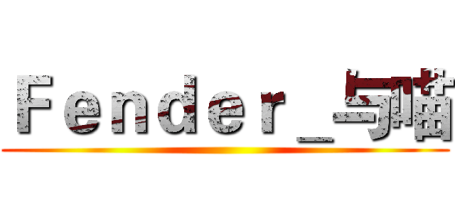 Ｆｅｎｄｅｒ＿与喵 ()