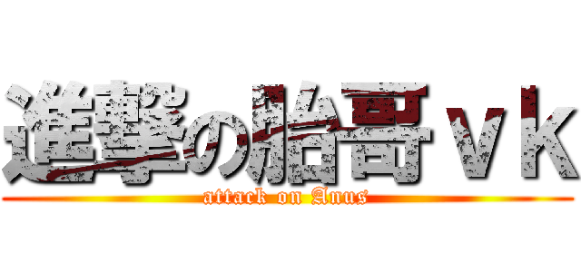 進撃の胎哥ｖｋ (attack on Anus)