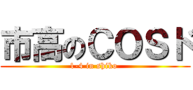 市高のＣＯＳド (1-4 in shiko )