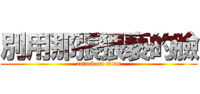 別用那張猥褻的臉 (attack on titan)