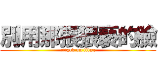 別用那張猥褻的臉 (attack on titan)