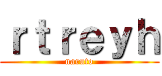 ｒｔｒｅｙｈ (naruto)