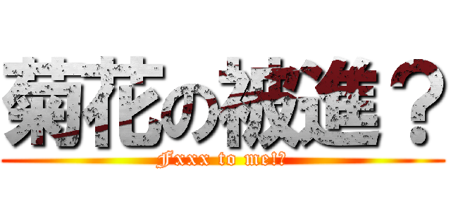 菊花の被進？ (Fxxx to me!?)