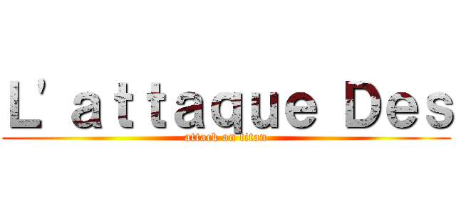 Ｌ'ａｔｔａｑｕｅ Ｄｅｓ (attack on titan)