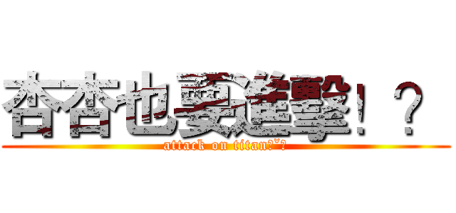 杏杏也要進擊！？ (attack on titanˊˇˋ)