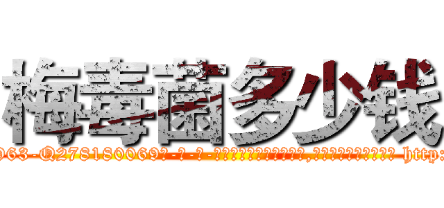 梅毒菌多少钱 (梅毒菌多少钱【电-186x2687x6963-Q278180069元-吉-药-业】我们做的是长期生意,靠的是老客户长期支持 http://sngk.net/cG868s
)