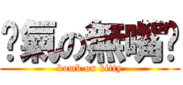 煞氣の無嘴貓 (bomb on kitty)