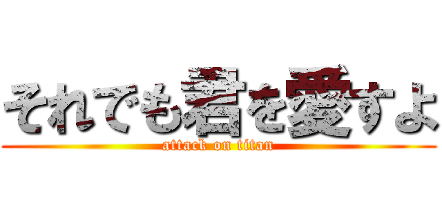 それでも君を愛すよ (attack on titan)