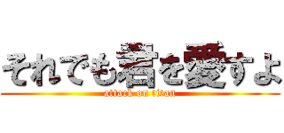 それでも君を愛すよ (attack on titan)