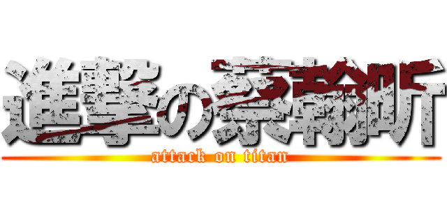 進撃の蔡翰昕 (attack on titan)