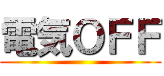 電気ＯＦＦ ()