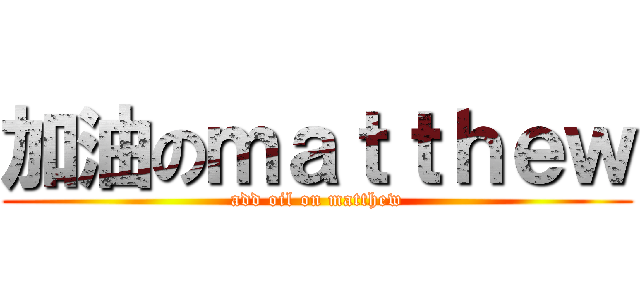 加油のｍａｔｔｈｅｗ (add oil on matthew)