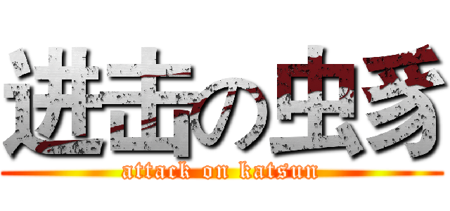 进击の虫豸 (attack on katsun)