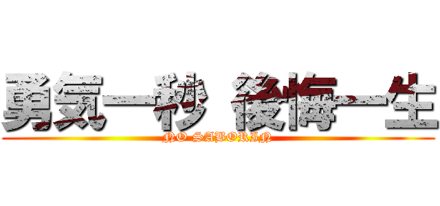 勇気一秒 後悔一生 (NO SABORIN)