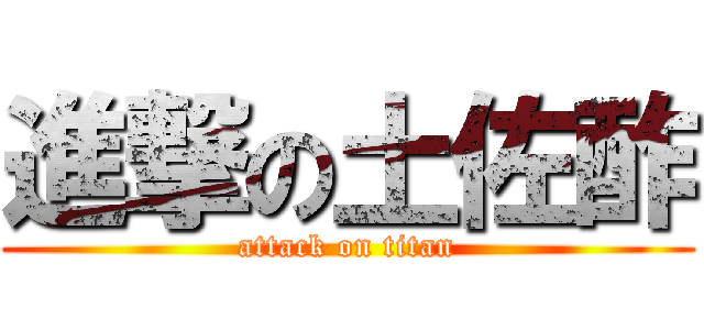 進撃の土佐酢 (attack on titan)