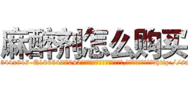 麻醉剂怎么购买 (麻醉剂怎么购买【电-151x68344x817-Q1065427042元吉药业】我们做的是长期生意,靠的是老客户长期支持http://sngk.net/OEiakp

参考消息网我们做的是长期生意,靠的是老客户长期支持也许我们早该意识到，就连鲍勃·霍斯金斯（金球奖戏剧类电影男主角 
)