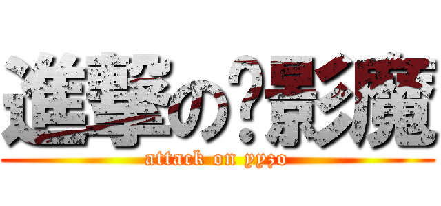 進撃の飙影魔 (attack on yyzo)