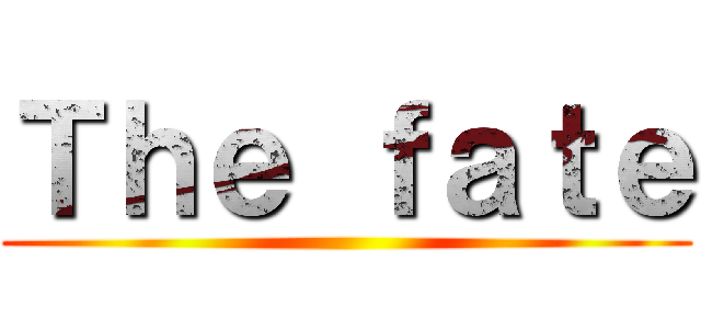 Ｔｈｅ ｆａｔｅ ()