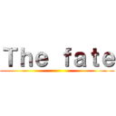 Ｔｈｅ ｆａｔｅ ()