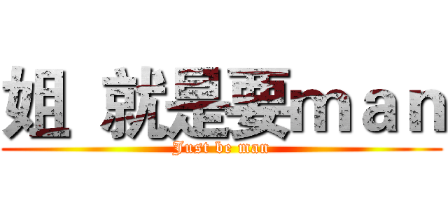 姐  就是要ｍａｎ (Just be man)