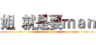 姐  就是要ｍａｎ (Just be man)