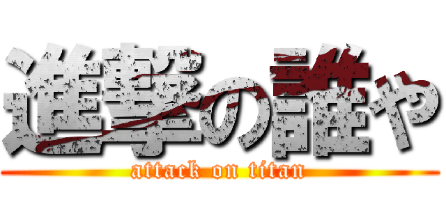 進撃の誰や (attack on titan)