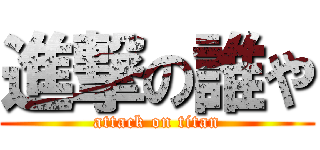 進撃の誰や (attack on titan)