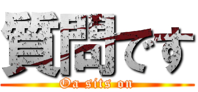 質問です (Oa sits on)