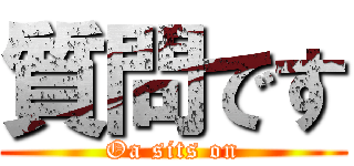 質問です (Oa sits on)