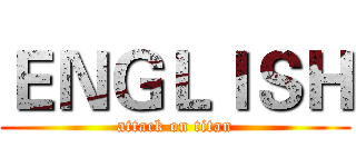 ＥＮＧＬＩＳＨ (attack on titan)