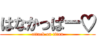 はなかっぱー♡ (attack on titan)