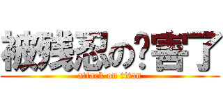 被残忍の杀害了 (attack on titan)