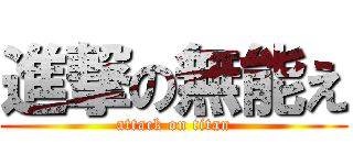 進撃の無能え (attack on titan)