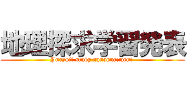 地理探求学習発表 (Pursuit study announcement )