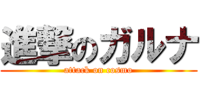 進撃のガルナ (attack on cosmo)