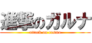進撃のガルナ (attack on cosmo)