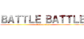 ＢＡＴＴＬＥ ＢＡＴＴＬＥ (attack on titan)