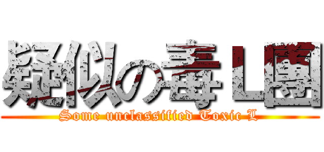 疑似の毒Ｌ團 (Some unclassified Toxic L)