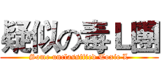 疑似の毒Ｌ團 (Some unclassified Toxic L)