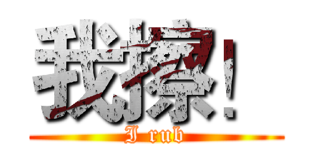我擦！ (I rub)