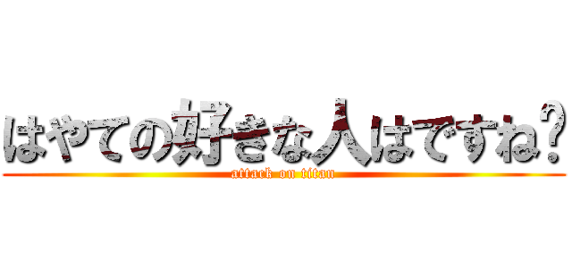 はやての好きな人はですね〜 (attack on titan)