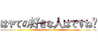 はやての好きな人はですね〜 (attack on titan)