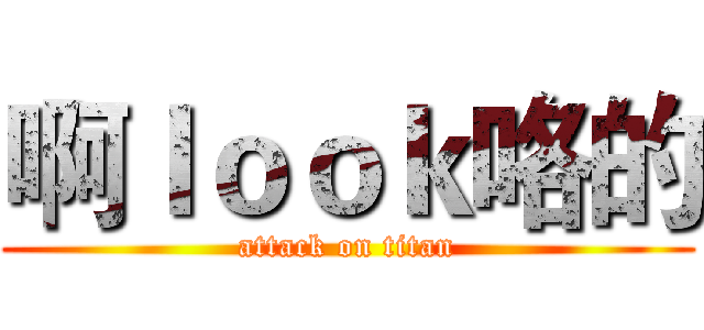 啊ｌｏｏｋ咯的 (attack on titan)