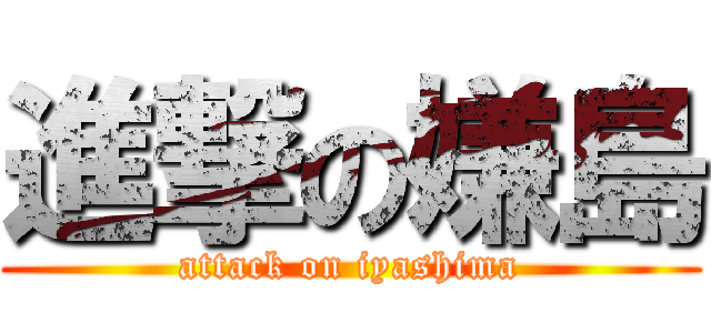 進撃の嫌島 (attack on iyashima)