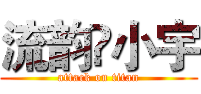 流韵💫小宇 (attack on titan)