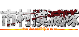 市村撲滅隊 (attack on Ichimura)