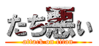 たち悪ぃ (attack on titan)