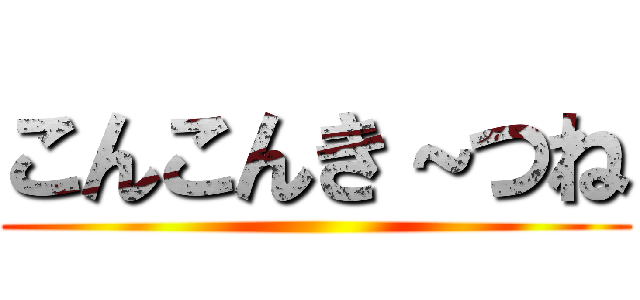 こんこんき～つね ()