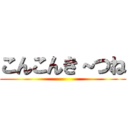 こんこんき～つね ()